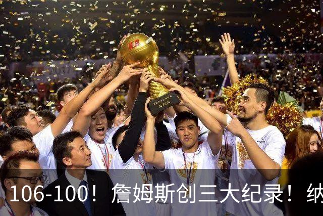 106-100！詹姆斯创三大纪录！纳斯合不拢嘴，詹姆斯恩比德这样说